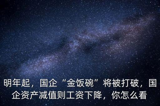 明年起，國(guó)企“金飯碗”將被打破，國(guó)企資產(chǎn)減值則工資下降，你怎么看