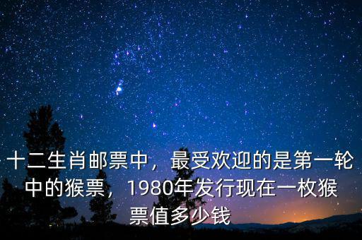 十二生肖郵票中，最受歡迎的是第一輪中的猴票，1980年發(fā)行現(xiàn)在一枚猴票值多少錢