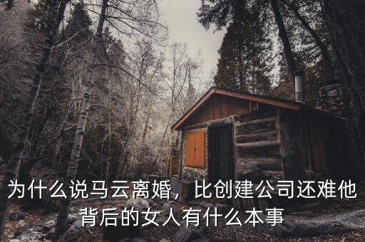 為什么說馬云離婚，比創(chuàng)建公司還難他背后的女人有什么本事
