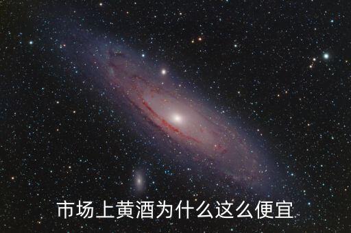 黃酒銷(xiāo)量為什么低,市場(chǎng)上黃酒為什么這么便宜