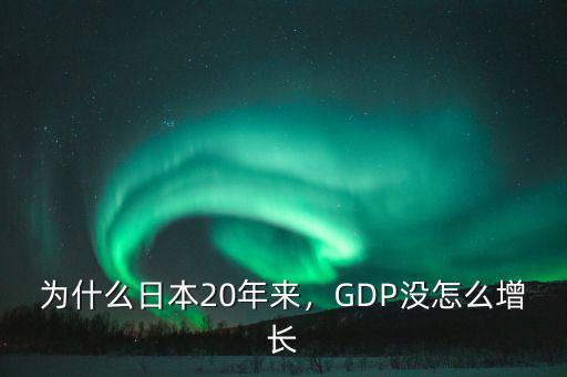 為什么日本20年來，GDP沒怎么增長