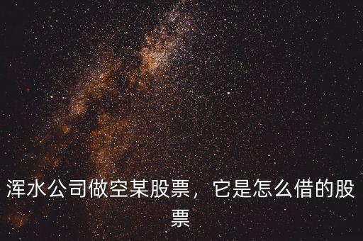 渾水公司做空某股票，它是怎么借的股票