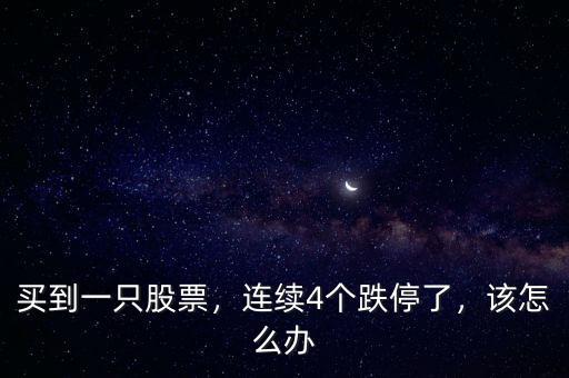 買到一只股票，連續(xù)4個(gè)跌停了，該怎么辦