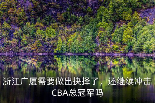 浙江廣廈需要做出抉擇了，還繼續(xù)沖擊CBA總冠軍嗎