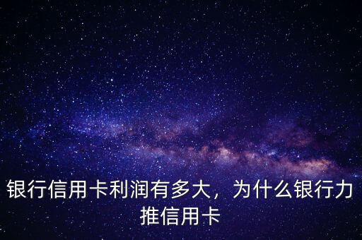 銀行信用卡利潤有多大，為什么銀行力推信用卡