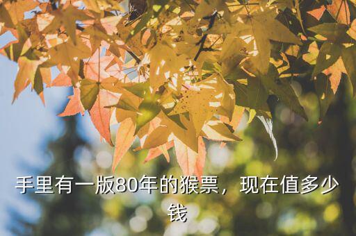 手里有一版80年的猴票，現(xiàn)在值多少錢