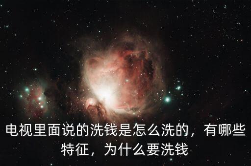 電視里面說(shuō)的洗錢是怎么洗的，有哪些特征，為什么要洗錢