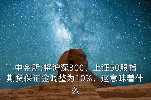 中金所:將滬深300、上證50股指期貨保證金調(diào)整為10%，這意味著什么