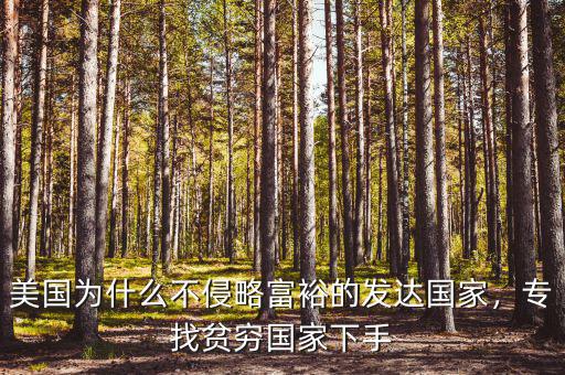 美國(guó)為什么不侵略富裕的發(fā)達(dá)國(guó)家，專找貧窮國(guó)家下手