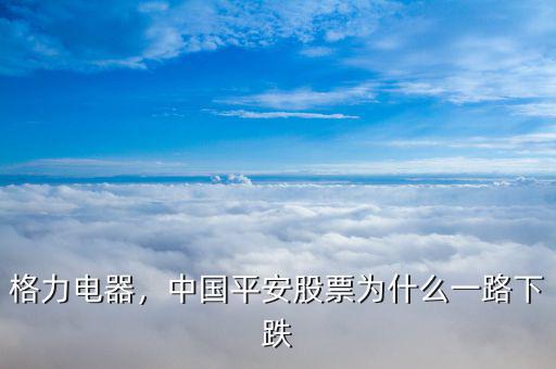格力電器，中國(guó)平安股票為什么一路下跌