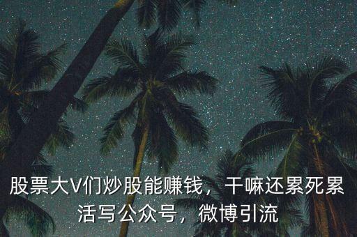 股票大V們炒股能賺錢，干嘛還累死累活寫公眾號，微博引流