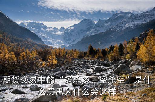 期貨交易中的“多殺多、空殺空”是什么意思為什么會(huì)這樣