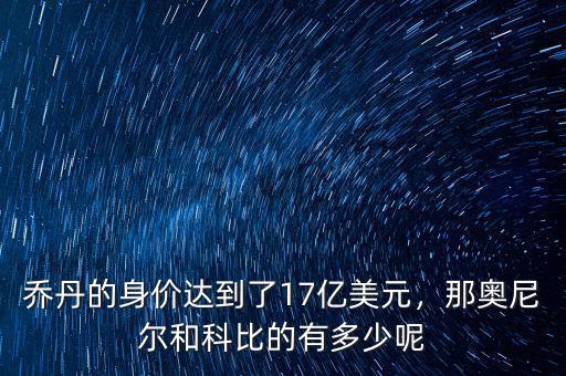 喬丹的身價達(dá)到了17億美元，那奧尼爾和科比的有多少呢