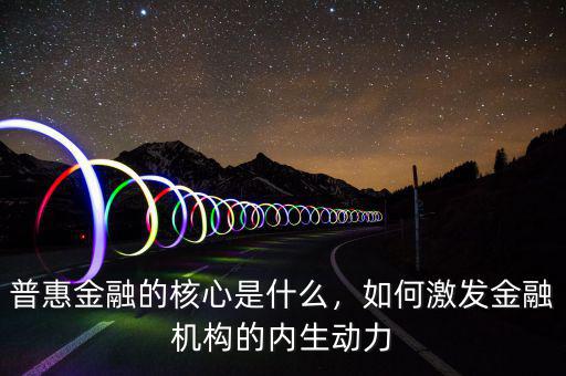 普惠金融的核心是什么，如何激發(fā)金融機構的內生動力