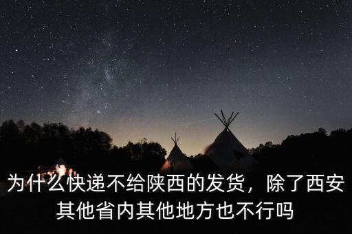 為什么快遞不給陜西的發(fā)貨，除了西安其他省內(nèi)其他地方也不行嗎
