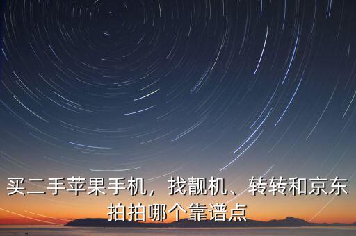 買二手蘋果手機(jī)，找靚機(jī)、轉(zhuǎn)轉(zhuǎn)和京東拍拍哪個(gè)靠譜點(diǎn)