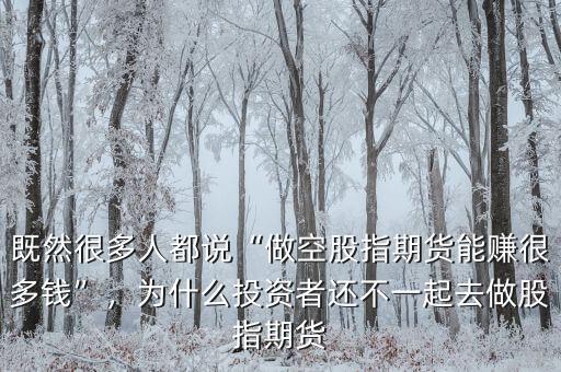既然很多人都說“做空股指期貨能賺很多錢”，為什么投資者還不一起去做股指期貨