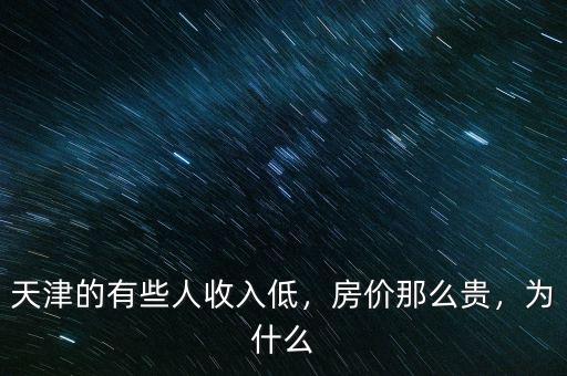 天津的有些人收入低，房價(jià)那么貴，為什么