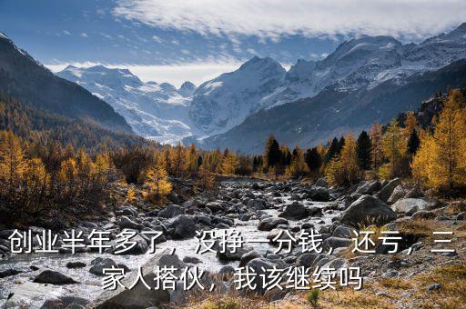 創(chuàng)業(yè)半年多了，沒掙一分錢，還虧，三家人搭伙，我該繼續(xù)嗎