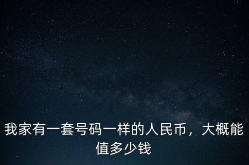 我家有一套號碼一樣的人民幣，大概能值多少錢