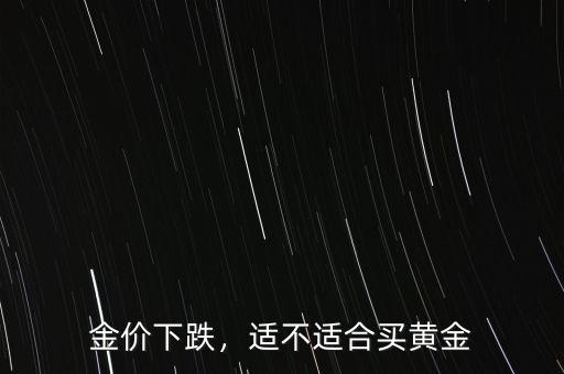 金價(jià)下跌，適不適合買黃金