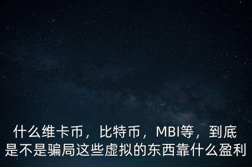 什么維卡幣，比特幣，MBI等，到底是不是騙局這些虛擬的東西靠什么盈利