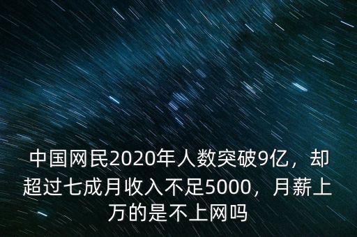 中國網(wǎng)民2020年人數(shù)突破9億，卻超過七成月收入不足5000，月薪上萬的是不上網(wǎng)嗎