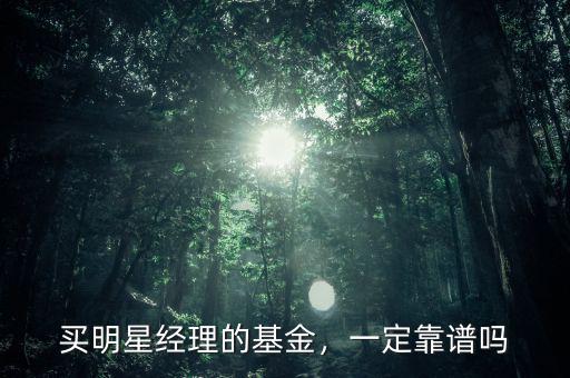 買(mǎi)明星經(jīng)理的基金，一定靠譜嗎