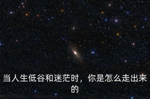 當(dāng)人生低谷和迷茫時(shí)，你是怎么走出來(lái)的