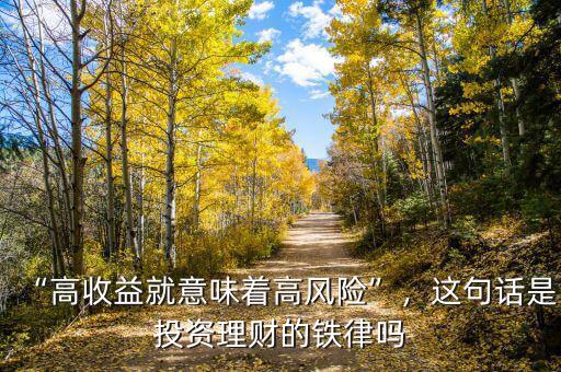 “高收益就意味著高風(fēng)險”，這句話是投資理財?shù)蔫F律嗎