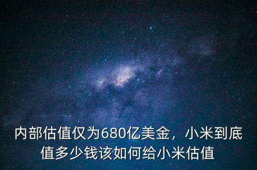 內(nèi)部估值僅為680億美金，小米到底值多少錢(qián)該如何給小米估值