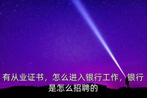 有從業(yè)證書，怎么進(jìn)入銀行工作，銀行是怎么招聘的