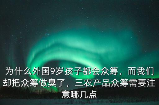 為什么外國9歲孩子都會眾籌，而我們卻把眾籌做臭了，三農(nóng)產(chǎn)品眾籌需要注意哪幾點