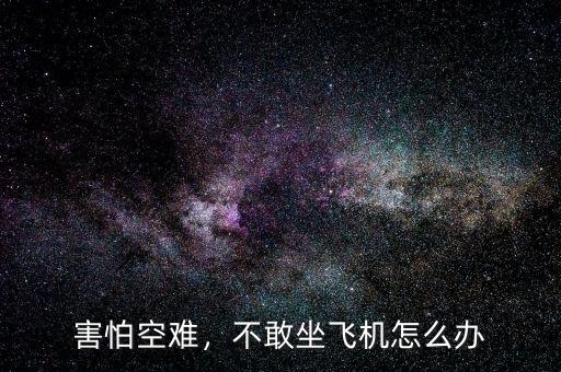 害怕空難，不敢坐飛機(jī)怎么辦