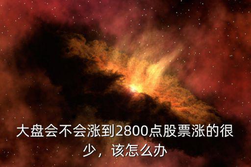 大盤會不會漲到2800點股票漲的很少，該怎么辦