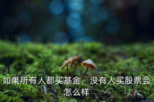 如果所有人都買基金，沒有人買股票會怎么樣