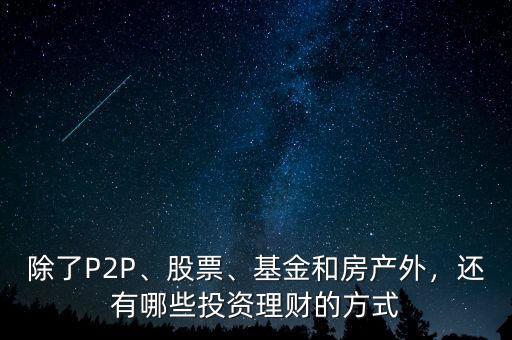 除了P2P、股票、基金和房產(chǎn)外，還有哪些投資理財?shù)姆绞? class=
