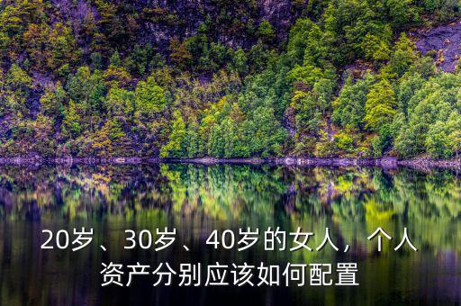 20歲、30歲、40歲的女人，個(gè)人資產(chǎn)分別應(yīng)該如何配置
