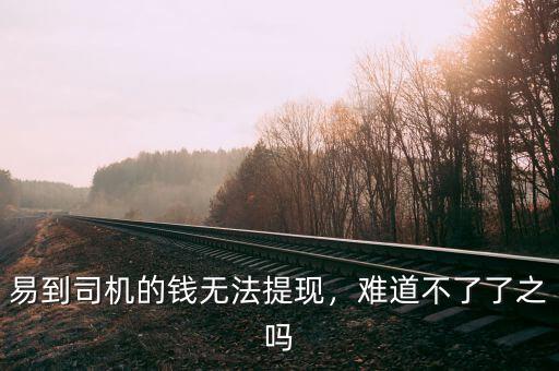 易到司機(jī)的錢無法提現(xiàn)，難道不了了之嗎