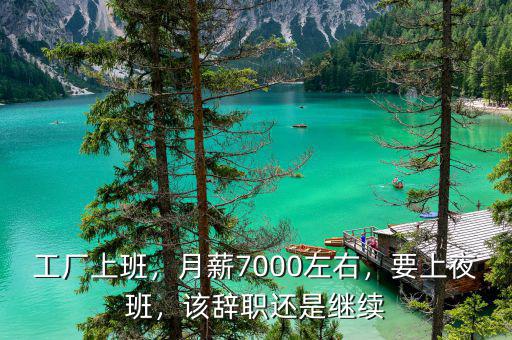 工廠上班，月薪7000左右，要上夜班，該辭職還是繼續(xù)