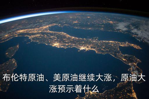 布倫特原油、美原油繼續(xù)大漲，原油大漲預(yù)示著什么