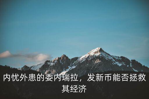 內(nèi)憂外患的委內(nèi)瑞拉，發(fā)新幣能否拯救其經(jīng)濟(jì)