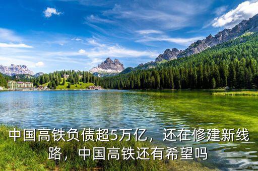 中國(guó)高鐵負(fù)債超5萬(wàn)億，還在修建新線路，中國(guó)高鐵還有希望嗎