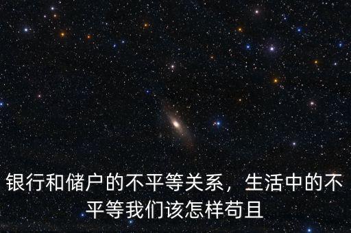 銀行和儲戶的不平等關(guān)系，生活中的不平等我們該怎樣茍且