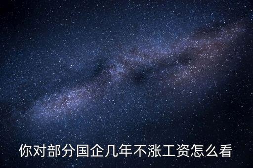 國企工資怎么漲,全廠上調(diào)工資。我的工資沒漲