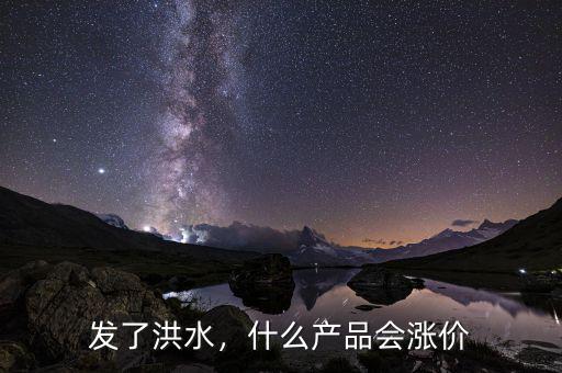 發(fā)了洪水，什么產(chǎn)品會(huì)漲價(jià)