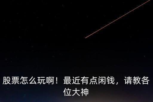 股票怎么玩??！最近有點(diǎn)閑錢(qián)，請(qǐng)教各位大神