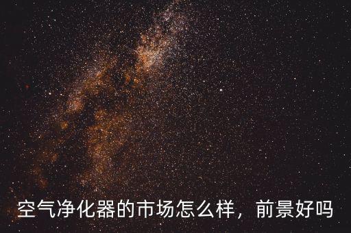 空氣凈化器的市場怎么樣，前景好嗎