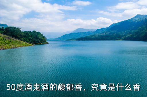 50度酒鬼酒的馥郁香，究竟是什么香