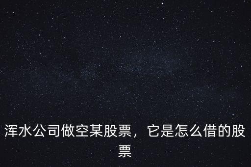 渾水公司做空某股票，它是怎么借的股票